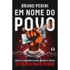 EM NOME DO POVO: COMO O CASAMENTO ENTRE ESTADO E MOEDA TE DEIXA MAIS POBRE