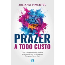 PRAZER A TODO CUSTO: COMO A BUSCA EXCESSIVA POR DOPAMINA TEM APRISIONADO VOCÊ EM VÍCIOS E O QUE FAZER PARA SE LIBERTAR DISSO