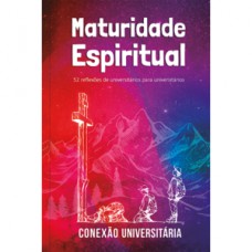 MATURIDADE ESPIRITUAL - CONEXÃO UNIVERSITÁRIA: 52 REFLEXÕES DE UNIVERSITÁRIOS PARA UNIVERSITÁRIOS