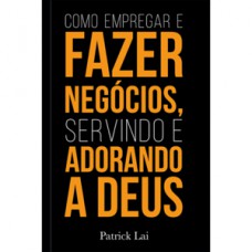 COMO EMPREGAR E FAZER NEGÓCIOS, SERVINDO E ADORANDO A DEUS