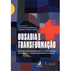 OUSADIA E TRANSFORMAÇÃO: APOSTAS PARA INCREMENTAR AS CAPACIDADES DO ESTADO E O DESENVOLVIMENTO NO BRASIL