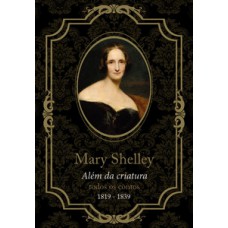 MARY SHELLEY, ALÉM DA CRIATURA: TODOS OS CONTOS, DE 1819 A 1839