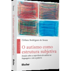 O AUTISMO COMO ESTRUTURA SUBJETIVA: ESTUDO SOBRE A EXPERIÊNCIA DO AUTISTA NA LINGUAGEM E COM A PALAVRA