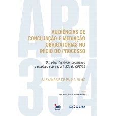 Audiências de Conciliação e Mediação Obrigatórias no Início do Processo: Um olhar histórico, dogmático e empírico sobre o art. 334 do CPC/15