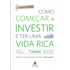 COMO COMEÇAR A INVESTIR E TER UMA VIDA RICA: UM GUIA PRÁTICO COM 7 PASSOS PARA SE TORNAR UM INVESTIDOR