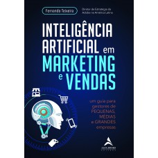 INTELIGÊNCIA ARTIFICIAL EM MARKETING E VENDAS: UM GUIA PARA GESTORES DE PEQUENAS, MÉDIAS E GRANDES EMPRESAS