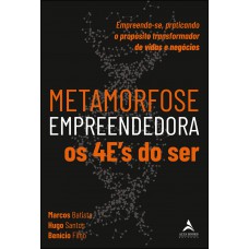 METAMORFOSE EMPREENDEDORA OS 4ES DO SER: EMPREENDA-SE, PRATICANDO O PROPÓSITO TRANSFORMADOR DE VIDAS E NEGÓCIOS