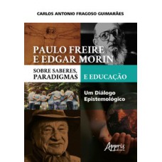 PAULO FREIRE E EDGAR MORIN SOBRE SABERES, PARADIGMAS E EDUCAÇÃO: UM DIÁLOGO EPISTEMOLÓGICO