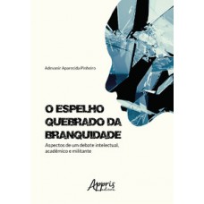 O ESPELHO QUEBRADO DA BRANQUIDADE: ASPECTOS DE UM DEBATE INTELECTUAL, ACADÊMICO E MILITANTE