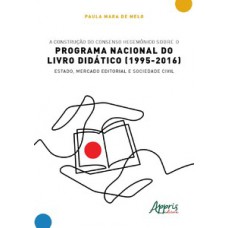 A CONSTRUÇÃO DO CONSENSO HEGEMÔNICO SOBRE O PROGRAMA NACIONAL DO LIVRO DIDÁTICO (1995-2016): ESTADO, MERCADO EDITORIAL E SOCIEDADE CIVIL