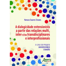 A DIALOGICIDADE EXTENSIONISTA A PARTIR DAS RELAÇÕES MULTI, INTER E/OU TRANSDISCIPLINARES E INTERPROFISSIONAIS : O CASO DO PROJETO UNIVERSITÁRIO CIDADÀO