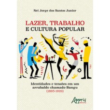 LAZER, TRABALHO E CULTURA POPULAR: IDENTIDADES E TENSÕES EM UM ARRABALDE CHAMADO BANGU (1895-1929)