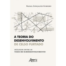 A TEORIA DO DESENVOLVIMENTO DE CELSO FURTADO DIÁLOGOS ENTRE AS TESES DO SUBDESENVOLVIMENTO