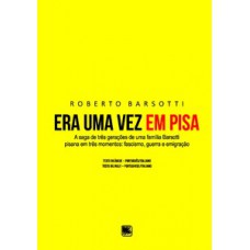 ERA UMA VEZ EM PISA: A SAGA DE TRÊS GERAÇÕES DE UMA FAMÍLIA BARSOTTI PISANA EM TRÊS MOMENTOS: FASCISMO, GUERRA E EMIGRAÇÃO