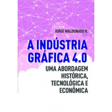 A INDÚSTRIA GRÁFICA 4.0: UMA ABORDAGEM HISTÓRICA, TECNOLÓGICA E ECONÔMICA