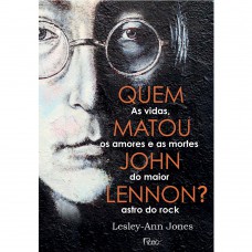 Quem matou John Lennon?: As vidas, os amores e as mortes do maior astro do rock
