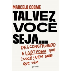 Talvez você seja...: Desconstruindo a LGTB fobia que você nem sabe que tem