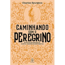 CAMINHANDO COM O PEREGRINO: RETRATOS DE PORÇÕES DA IMORTAL ALEGORIA DE JOHN BUNYAN