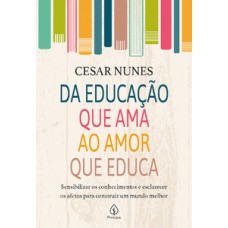 DA EDUCAÇÃO QUE AMA AO AMOR QUE EDUCA: SENSIBILIZAR OS CONHECIMENTOS E ESCLARECER OS AFETOS PARA CONSTRUIR UM MUNDO MELHOR