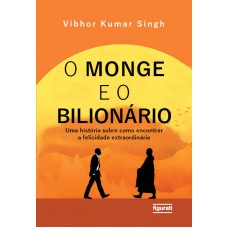 O monge e o bilionário: uma história sobre como encontrar e felicidade extraordinária