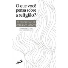 O QUE VOCÊ PENSA SOBRE RELIGIÃO?: 75 RESPOSTAS DE ANSELM GRÜN