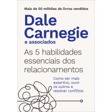 As 5 habilidades essenciais dos relacionamentos: Como ser mais assertivo, ouvir os outros e resolver conflitos