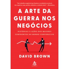 A arte da guerra nos negócios: Histórias e lições dos maiores confrontos do mundo corporativo