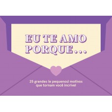 Eu te amo porque...: 25 grandes (e pequenos) motivos que tornam você incrível