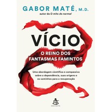 Vício: o reino dos fantasmas famintos: Uma abordagem científica e compassiva sobre a dependência, suas origens e os caminhos para a recuperação