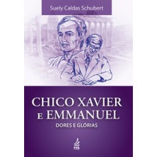 CHICO XAVIER E EMMANUEL: DORES E GLÓRIAS