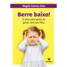 BERRE BAIXO!: 21 DIAS PARA PARAR DE GRITAR COM SEU FILHO