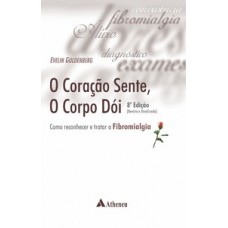 O CORAÇÃO SENTE, O CORPO DÓI - COMO RECONHECER E TRATAR A FIBROMIALGIA