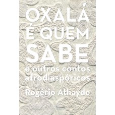 Oxalá é quem sabe: e outros contos afrodiaspóricos