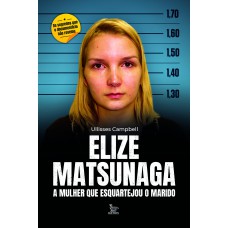 ELIZE MATSUNAGA: A MULHER QUE ESQUARTEJOU O MARIDO