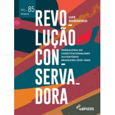 REVOLUÇÃO CONSERVADORA: GENEALOGIA DO CONSTITUCIONALISMO AUTORITÁRIO BRASILEIRO (1930-1945)