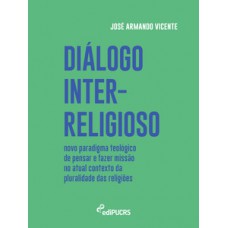 DIÁLOGO INTER-RELIGIOSO: NOVO PARADIGMA TEOLÓGICO DE PENSAR E FAZER MISSÃO NO ATUAL CONTEXTO DA PLURALIDADE DAS RELIGIÕES