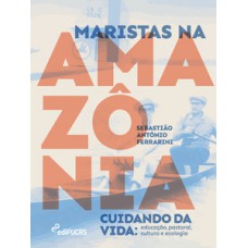 MARISTAS NA AMAZÔNIA CUIDANDO DA VIDA: EDUCAÇÃO, PASTORAL, CULTURA E ECOLOGIA