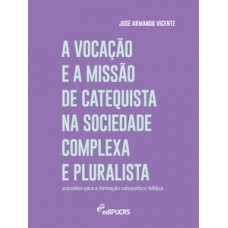 A VOCAÇÃO E A MISSÃO DE CATEQUISTA NA SOCIEDADE COMPLEXA E PLURALISTA: SUBSÍDIOS PARA FORMAÇÃO CATEQUÉTICO-BÍBLICA