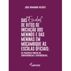 DAS “ESCOLAS” DE RITOS DE INICIAÇÃO DE PASSAGEM DOS MENINOS E DAS MENINAS EM MOÇAMBIQUE ÀS ESCOLAS OFICIAIS: OS POSSÍVEIS PONTOS DE CONVERGÊNCIAS E DIVERGÊNCIAS