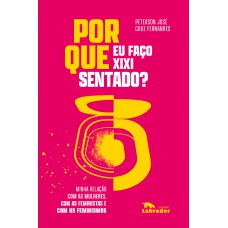 Por que eu faço xixi sentado?: Minha relação com as mulheres, com as feministas e com os feminismos