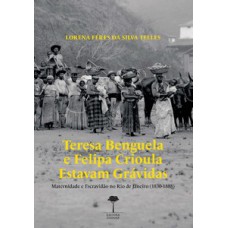 TERESA BENGUELA E FELIPA CRIOULA ESTAVAM GRÁVIDAS: MATERNIDADE E ESCRAVIDÃO NO RIO DE JANEIRO 1830-1888