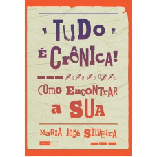 Tudo é crônica!: Como encontrar a sua