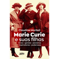 MARIE CURIE E SUAS FILHAS: LIVRES - GENIAIS - PIONEIRAS - INSPIRADORAS - PODEROSAS