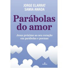 Parábolas do Amor: Jesus próximo ao seu coração em parábolas e poemas