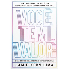 Você tem valor: Como acreditar que você tem o potencial para transformar sua vida – Dicas simples para mudanças extraordinárias