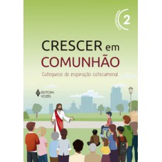 CRESCER EM COMUNHÃO VOL. 2 CATEQUIZANDO - VERSÃO 2021: CATEQUESE DE INSPIRAÇÃO CATECUMENAL