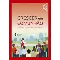 CRESCER EM COMUNHÃO VOL. 3 CATEQUISTA - VERSÃO 2021: CATEQUESE DE INSPIRAÇÃO CATECUMENAL