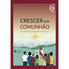 CRESCER EM COMUNHÃO VOL. 5 CATEQUISTA - VERSÃO 2021: CATEQUESE DE INSPIRAÇÃO CATECUMENAL