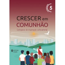 CRESCER EM COMUNHÃO VOL. 5 CATEQUIZANDO - VERSÃO 2021: CATEQUESE DE INSPIRAÇÃO CATECUMENAL