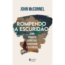 ROMPENDO A ESCURIDÃO: COMO VENCER A DEPRESSÃO, A ANSIEDADE E O ESTRESSE - UMA PERSPECTIVA ESPIRITUAL